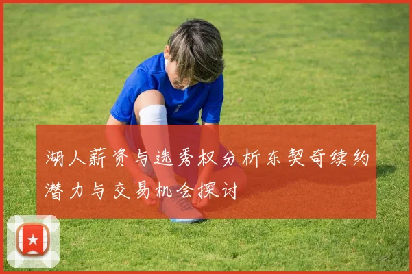 湖人薪资与选秀权分析东契奇续约潜力与交易机会探讨