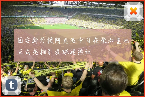 国安新外援阿克洛今日在聚加基地正式亮相引发球迷热议